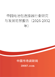 中国电池包连接器行业研究与发展前景报告(2026-2032年) 中国电池包连接器行业研究与发展前景报告(2026-2032年)