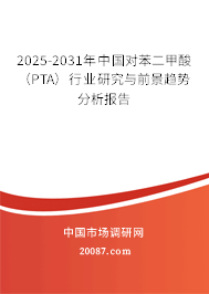 2025-2031年中国对苯二甲酸(PTA)行业研究与前景趋势分析报告 2025-2031年中国对苯二甲酸(PTA)行业研究与前景趋势分析报告
