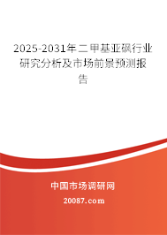 2025-2031年二甲基亚砜行业研究分析及市场前景预测报告 2025-2031年二甲基亚砜行业研究分析及市场前景预测报告