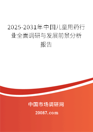 2025-2031年中国儿童用药行业全面调研与发展前景分析报告