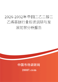 2026-2032年中国二乙二醇二乙烯基醚行业现状调研与发展前景分析报告