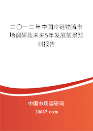 二〇一二年中国冷链物流市场调研及未来5年发展前景预测报告 二〇一二年中国冷链物流市场调研及未来5年发展前景预测报告