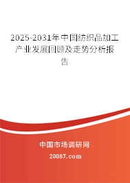 2025-2031年中国纺织品加工产业发展回顾及走势分析报告 2025-2031年中国纺织品加工产业发展回顾及走势分析报告
