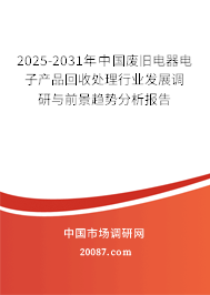 2025-2031年中国废旧电器电子产品回收处理行业发展调研与前景趋势分析报告
