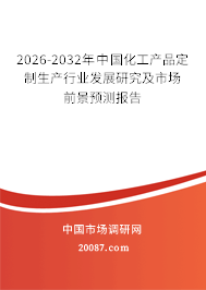 2026-2032年中国化工产品定制生产行业发展研究及市场前景预测报告