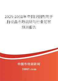 2025-2031年中国坚固耐用手持设备市场调研与行业前景预测报告