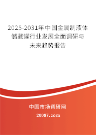 2025-2031年中国金属制液体储藏罐行业发展全面调研与未来趋势报告