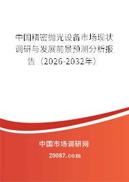 中国精密抛光设备市场现状调研与发展前景预测分析报告(2026-2032年) 中国精密抛光设备市场现状调研与发展前景预测分析报告(2026-2032年)