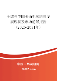 全球与中国卡通毛绒玩具发展现状及市场前景报告（2025-2031年）