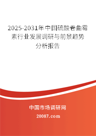2025-2031年中国硫酸卷曲霉素行业发展调研与前景趋势分析报告