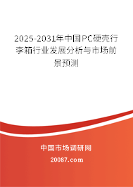 2025-2031年中国PC硬壳行李箱行业发展分析与市场前景预测 2025-2031年中国PC硬壳行李箱行业发展分析与市场前景预测