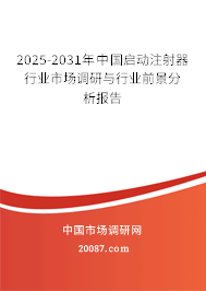 2025-2031年中国启动注射器行业市场调研与行业前景分析报告