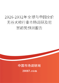 2026-2032年全球与中国全价无谷犬粮行业市场调研及前景趋势预测报告