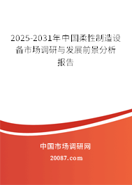 2025-2031年中国柔性制造设备市场调研与发展前景分析报告 2025-2031年中国柔性制造设备市场调研与发展前景分析报告