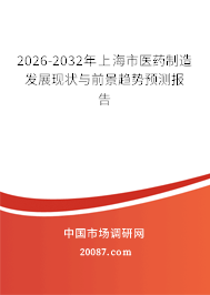 2026-2032年上海市医药制造发展现状与前景趋势预测报告 2026-2032年上海市医药制造发展现状与前景趋势预测报告