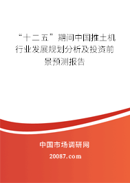“十二五”期间中国推土机行业发展规划分析及投资前景预测报告