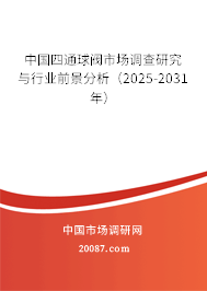 中国四通球阀市场调查研究与行业前景分析(2025-2031年) 中国四通球阀市场调查研究与行业前景分析(2025-2031年)