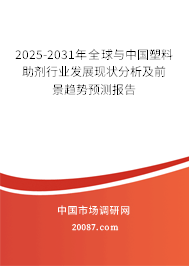2025-2031年全球与中国塑料助剂行业发展现状分析及前景趋势预测报告 2025-2031年全球与中国塑料助剂行业发展现状分析及前景趋势预测报告