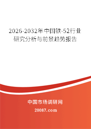 2026-2032年中国铁-52行业研究分析与前景趋势报告 2026-2032年中国铁-52行业研究分析与前景趋势报告