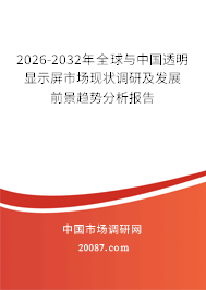2026-2032年全球与中国透明显示屏市场现状调研及发展前景趋势分析报告 2026-2032年全球与中国透明显示屏市场现状调研及发展前景趋势分析报告