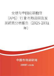 全球与中国烷基糖苷（APG）行业市场调研及发展趋势分析报告（2025-2031年）