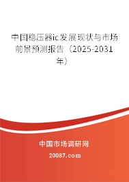 中国稳压器ic发展现状与市场前景预测报告（2025-2031年）