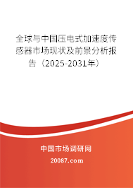 全球与中国压电式加速度传感器市场现状及前景分析报告（2025-2031年）