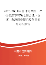 2025-2031年全球与中国一次性使用不可吸收缝合线（含针）市场调查研究及前景趋势分析报告