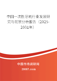 中国一次性牙刷行业发展研究与前景分析报告（2025-2031年）