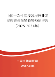 中国一次性医疗器械行业发展调研与前景趋势预测报告（2025-2031年）