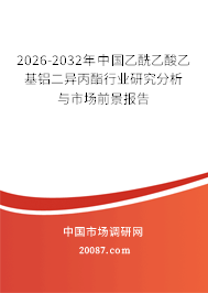 2026-2032年中国乙酰乙酸乙基铝二异丙酯行业研究分析与市场前景报告
