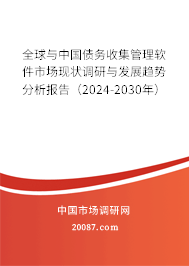 全球与中国债务收集管理软件市场现状调研与发展趋势分析报告（2024-2030年）