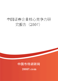 中国证券企业核心竞争力研究报告(2007) 中国证券企业核心竞争力研究报告(2007)