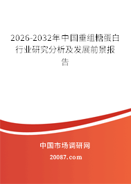2026-2032年中国重组糖蛋白行业研究分析及发展前景报告 2026-2032年中国重组糖蛋白行业研究分析及发展前景报告
