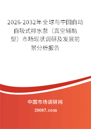 2026-2032年全球与中国自动自吸式排水泵(真空辅助型)市场现状调研及发展前景分析报告 2026-2032年全球与中国自动自吸式排水泵(真空辅助型)市场现状调研及发展前景分析报告