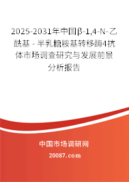 2025-2031年中国β-1,4-N-乙酰基 - 半乳糖胺基转移酶4抗体市场调查研究与发展前景分析报告 2025-2031年中国β-1,4-N-乙酰基 - 半乳糖胺基转移酶4抗体市场调查研究与发展前景分析报告