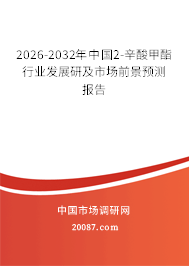 2026-2032年中国2-辛酸甲酯行业发展研及市场前景预测报告 2026-2032年中国2-辛酸甲酯行业发展研及市场前景预测报告