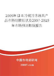 2006年日本冷藏冷冻器具产品市场规模现状及2007-2010年市场预测数据报告 2006年日本冷藏冷冻器具产品市场规模现状及2007-2010年市场预测数据报告