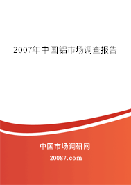 2007年中国铝市场调查报告