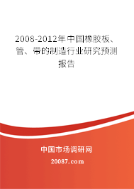 2008-2012年中国橡胶板、管、带的制造行业研究预测报告