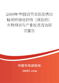 2009年中国调节血脂及抗动脉粥样硬化药物(降脂药)市场预测与产业投资咨询研究报告 2009年中国调节血脂及抗动脉粥样硬化药物(降脂药)市场预测与产业投资咨询研究报告