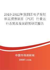 2010-2012年我国正电子发射体层成像装置（PET）行业运行态势及发展趋势研究报告