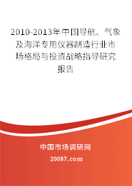 2010-2013年中国导航、气象及海洋专用仪器制造行业市场格局与投资战略指导研究报告 2010-2013年中国导航、气象及海洋专用仪器制造行业市场格局与投资战略指导研究报告