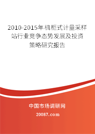 2010-2015年机柜式计量采样站行业竞争态势发展及投资策略研究报告