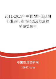 2011-2015年中国塑料压延机行业运行市场动态及发展趋势研究报告