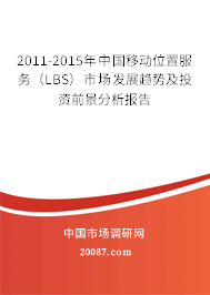 2011-2015年中国移动位置服务（LBS）市场发展趋势及投资前景分析报告