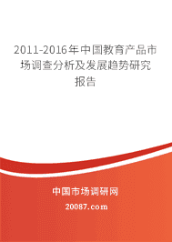 2011-2016年中国教育产品市场调查分析及发展趋势研究报告 2011-2016年中国教育产品市场调查分析及发展趋势研究报告
