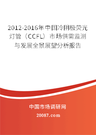 2012-2016年中国冷阴极荧光灯管(CCFL)市场供需监测与发展全景展望分析报告 2012-2016年中国冷阴极荧光灯管(CCFL)市场供需监测与发展全景展望分析报告