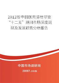 2012版中国医用溶栓导管“十二五”期间市场深度调研及发展趋势分析报告