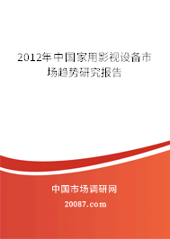 2012年中国家用影视设备市场趋势研究报告 2012年中国家用影视设备市场趋势研究报告